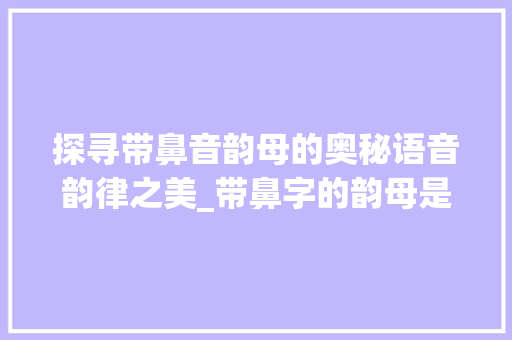 探寻带鼻音韵母的奥秘语音韵律之美_带鼻字的韵母是什么意思