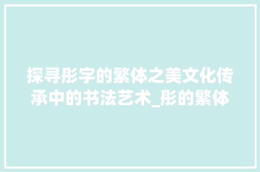 探寻彤字的繁体之美文化传承中的书法艺术_彤的繁体字是什么意思