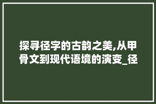 探寻径字的古韵之美,从甲骨文到现代语境的演变_径字的甲古文及本来意思