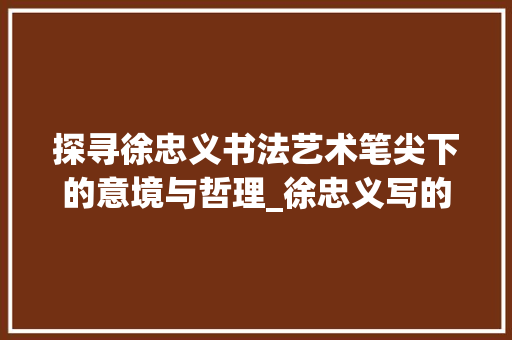 探寻徐忠义书法艺术笔尖下的意境与哲理_徐忠义写的字是什么意思