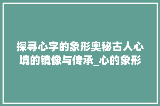探寻心字的象形奥秘古人心境的镜像与传承_心的象形字是什么意思