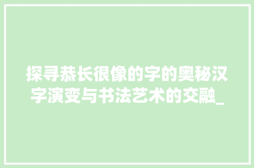 探寻恭长很像的字的奥秘汉字演变与书法艺术的交融_恭长的很像的字念什么意思