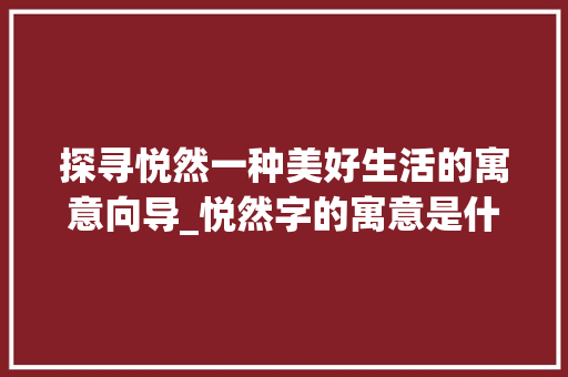 探寻悦然一种美好生活的寓意向导_悦然字的寓意是什么意思