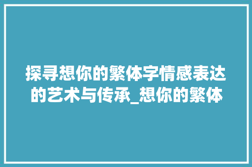 探寻想你的繁体字情感表达的艺术与传承_想你的繁体字是什么意思