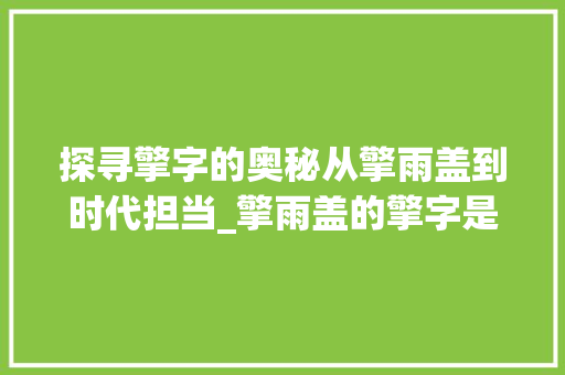 探寻擎字的奥秘从擎雨盖到时代担当_擎雨盖的擎字是啥意思 第1张 探寻擎字的奥秘从擎雨盖到时代担当_擎雨盖的擎字是啥意思 第1张