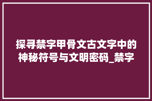 探寻禁字甲骨文古文字中的神秘符号与文明密码_禁字甲骨文的解释意思是