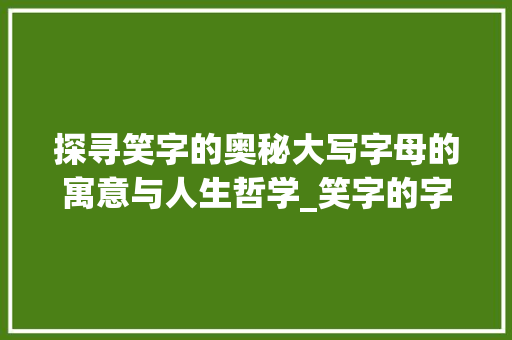 探寻笑字的奥秘大写字母的寓意与人生哲学_笑字的字母大写是什么意思