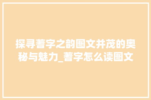 探寻蓍字之韵图文并茂的奥秘与魅力_蓍字怎么读图文并茂的意思