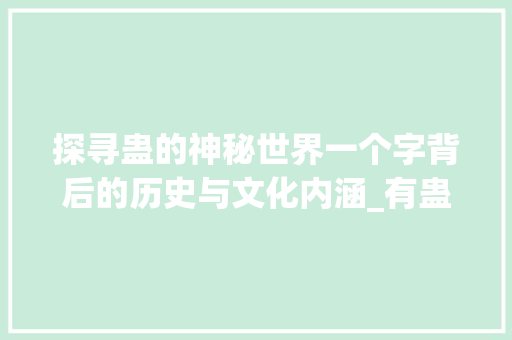 探寻蛊的神秘世界一个字背后的历史与文化内涵_有蛊的意思解释是什么字