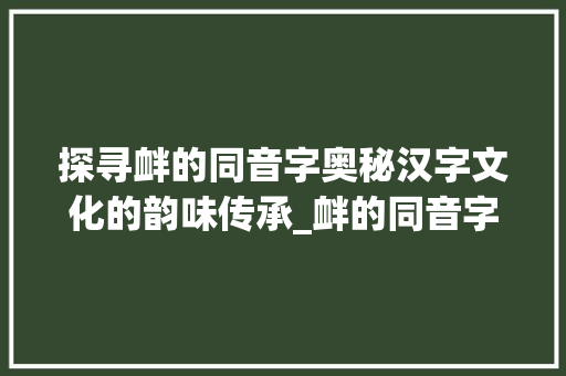 探寻衅的同音字奥秘汉字文化的韵味传承_衅的同音字是什么意思