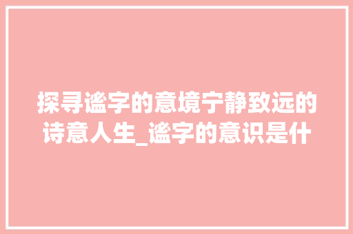 探寻谧字的意境宁静致远的诗意人生_谧字的意识是什么意思啊