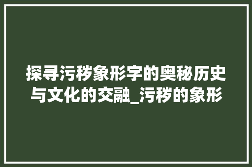 探寻污秽象形字的奥秘历史与文化的交融_污秽的象形字是什么意思