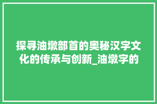 探寻油墩部首的奥秘汉字文化的传承与创新_油墩字的部首是什么意思