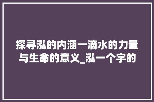 探寻泓的内涵一滴水的力量与生命的意义_泓一个字的意思