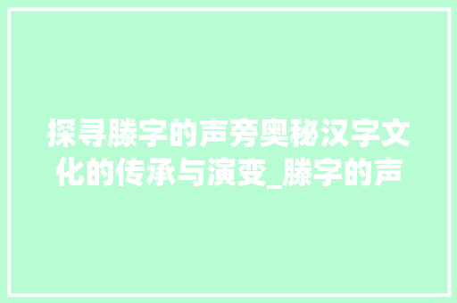 探寻滕字的声旁奥秘汉字文化的传承与演变_滕字的声旁是什么意思呀