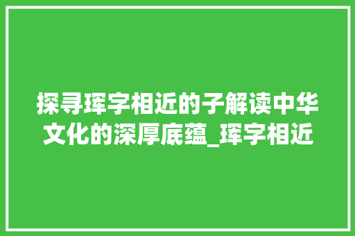 探寻珲字相近的子解读中华文化的深厚底蕴_珲字相近的子是什么意思