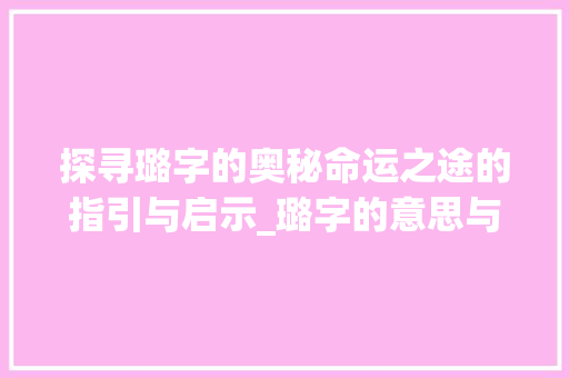探寻璐字的奥秘命运之途的指引与启示_璐字的意思与运途有关吗