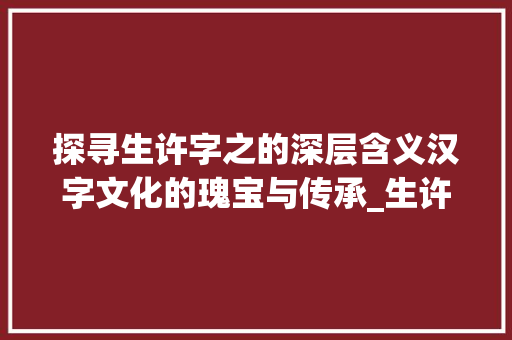 探寻生许字之的深层含义汉字文化的瑰宝与传承_生许字的之是什么意思