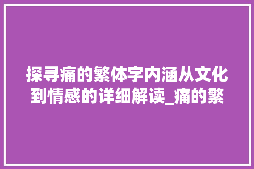 探寻痛的繁体字内涵从文化到情感的详细解读_痛的繁体字是什么意思 第1张 探寻痛的繁体字内涵从文化到情感的详细解读_痛的繁体字是什么意思 第1张