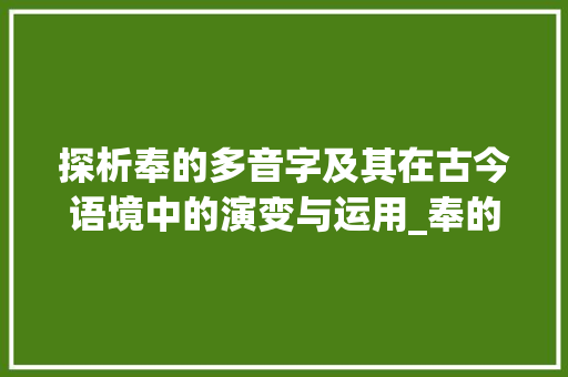探析奉的多音字及其在古今语境中的演变与运用_奉的多音字是什么意思
