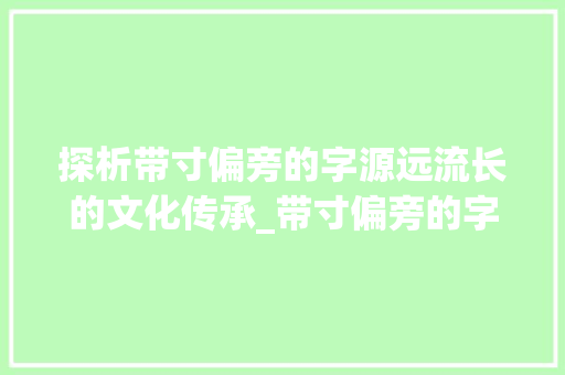 探析带寸偏旁的字源远流长的文化传承_带寸偏旁的字什么意思啊 第1张 探析带寸偏旁的字源远流长的文化传承_带寸偏旁的字什么意思啊 第1张