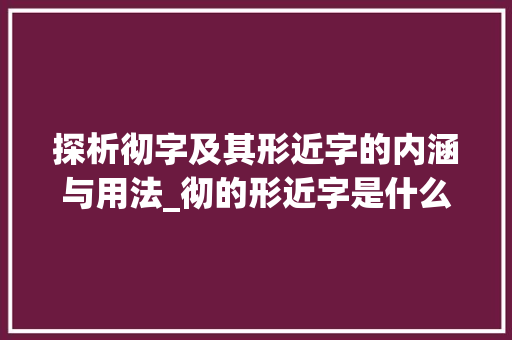 探析彻字及其形近字的内涵与用法_彻的形近字是什么意思