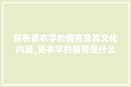 探析更衣字的偏旁及其文化内涵_更衣字的偏旁是什么意思