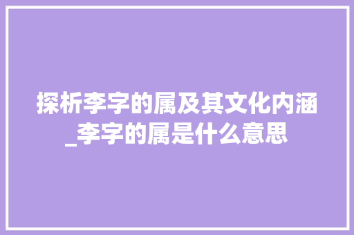 探析李字的属及其文化内涵_李字的属是什么意思