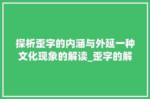 探析歪字的内涵与外延一种文化现象的解读_歪字的解释是什么意思啊 第1张 探析歪字的内涵与外延一种文化现象的解读_歪字的解释是什么意思啊 第1张