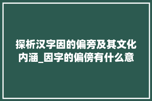 探析汉字因的偏旁及其文化内涵_因字的偏傍有什么意思  第1张