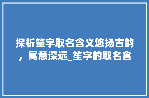 探析笙字取名含义悠扬古韵,寓意深远_笙字的取名含义是什么意思