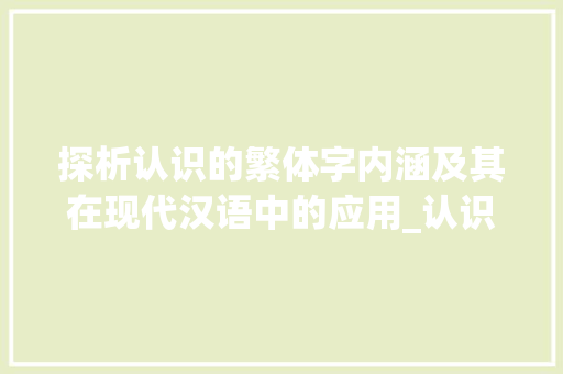 探析认识的繁体字内涵及其在现代汉语中的应用_认识的繁体字是什么意思 第1张 探析认识的繁体字内涵及其在现代汉语中的应用_认识的繁体字是什么意思 第1张
