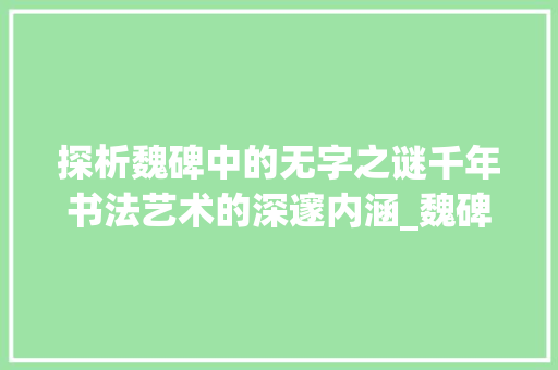 探析魏碑中的无字之谜千年书法艺术的深邃内涵_魏碑中的无字是什么意思 第1张 探析魏碑中的无字之谜千年书法艺术的深邃内涵_魏碑中的无字是什么意思 第1张