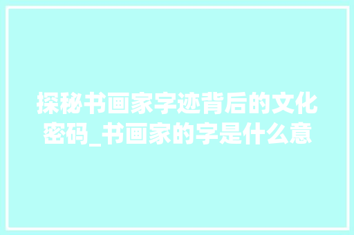 探秘书画家字迹背后的文化密码_书画家的字是什么意思