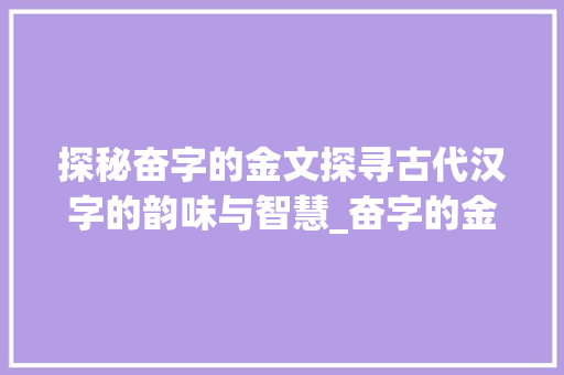 探秘奋字的金文探寻古代汉字的韵味与智慧_奋字的金文是什么意思啊