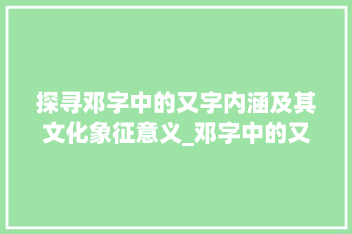 探寻邓字中的又字内涵及其文化象征意义_邓字中的又是什么意思