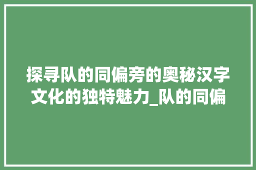 探寻队的同偏旁的奥秘汉字文化的独特魅力_队的同偏旁字是什么意思  第1张