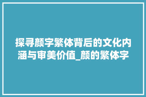 探寻颜字繁体背后的文化内涵与审美价值_颜的繁体字是什么意思