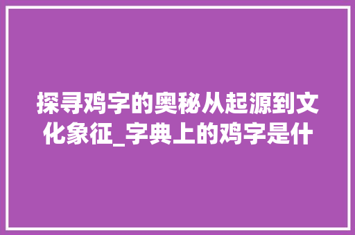 探寻鸡字的奥秘从起源到文化象征_字典上的鸡字是什么意思