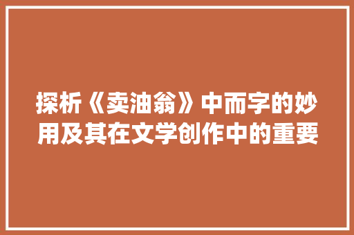 探析《卖油翁》中而字的妙用及其在文学创作中的重要_卖油翁的而字什么意思