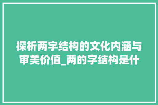 探析两字结构的文化内涵与审美价值_两的字结构是什么意思啊