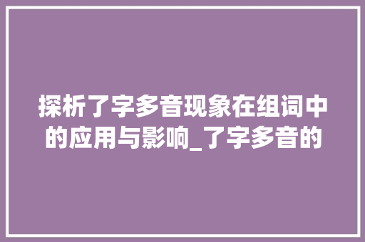 探析了字多音现象在组词中的应用与影响_了字多音的组词是什么意思