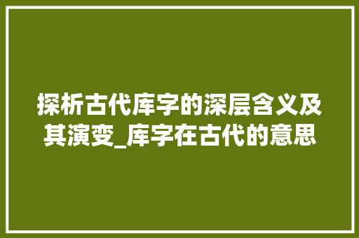 探析古代库字的深层含义及其演变_库字在古代的意思是啥呢