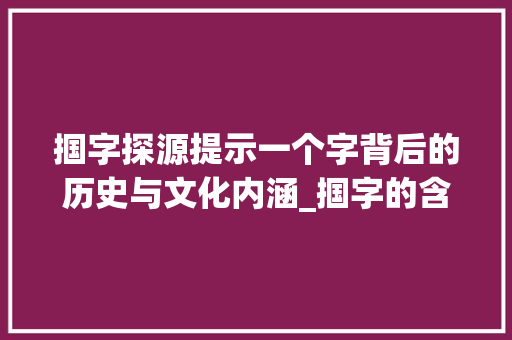 掴字探源提示一个字背后的历史与文化内涵_掴字的含义是什么意思啊  第1张