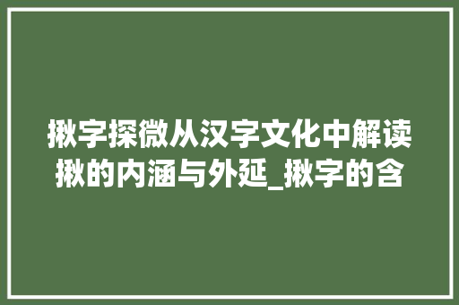 揪字探微从汉字文化中解读揪的内涵与外延_揪字的含意是什么意思