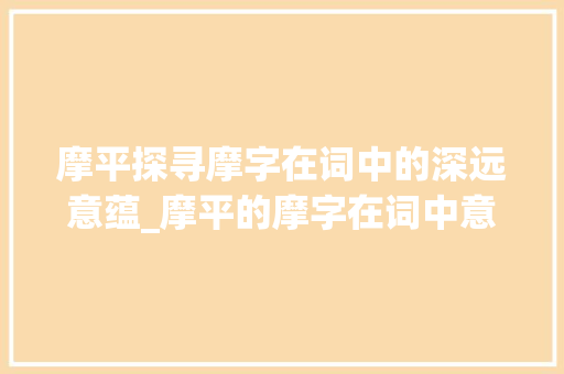 摩平探寻摩字在词中的深远意蕴_摩平的摩字在词中意思  第1张