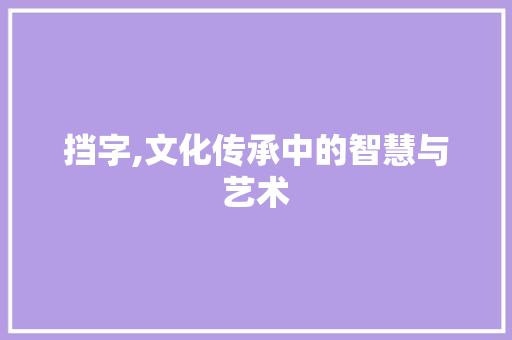 挡字,文化传承中的智慧与艺术