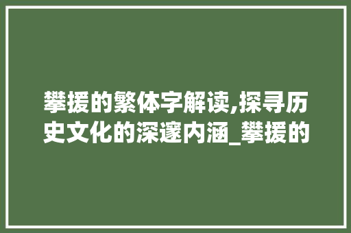 攀援的繁体字解读,探寻历史文化的深邃内涵_攀援的繁体字是什么意思  第1张