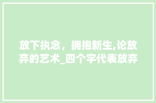 放下执念，拥抱新生,论放弃的艺术_四个字代表放弃的意思