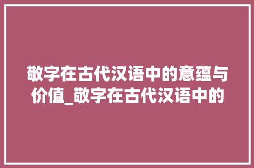 敬字在古代汉语中的意蕴与价值_敬字在古代汉语中的意思